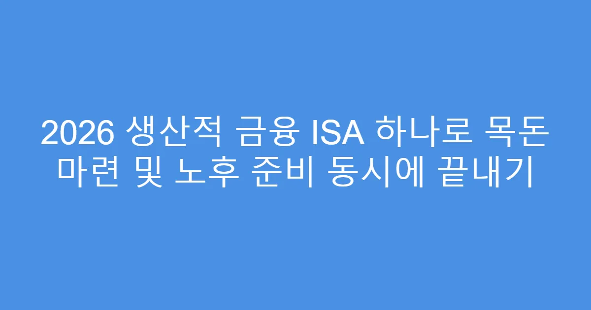 2026 생산적 금융 ISA 하나로 목돈 마련 및 노후 준비 동시에 끝내기