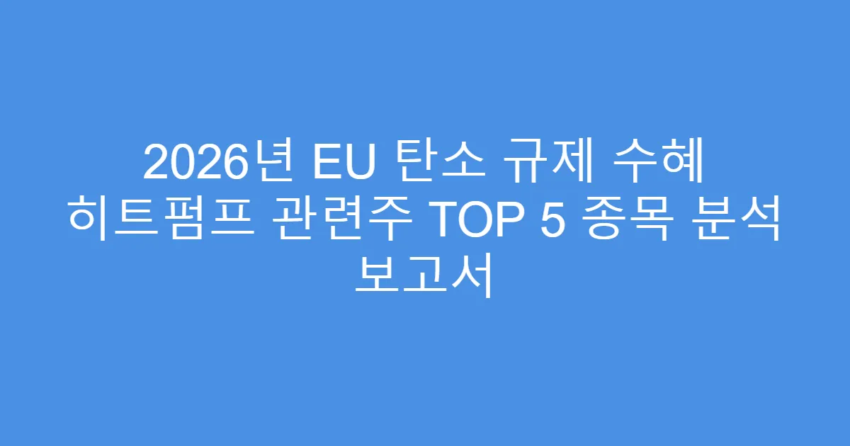 2026년 EU 탄소 규제 수혜 히트펌프 관련주 TOP 5 종목 분석 보고서