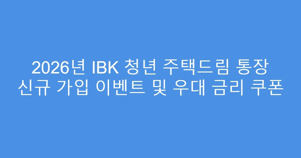 2026년 IBK 청년 주택드림 통장 신규 가입 이벤트 및 우대 금리 쿠폰