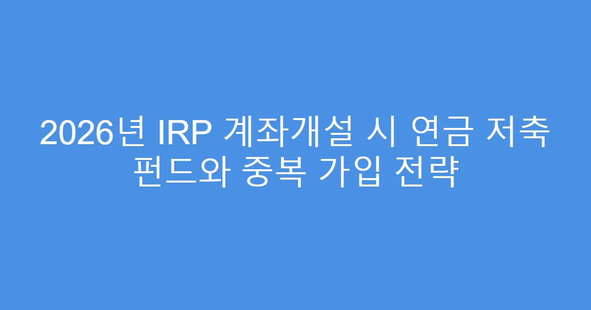 2026년 IRP 계좌개설 시 연금 저축 펀드와 중복 가입 전략