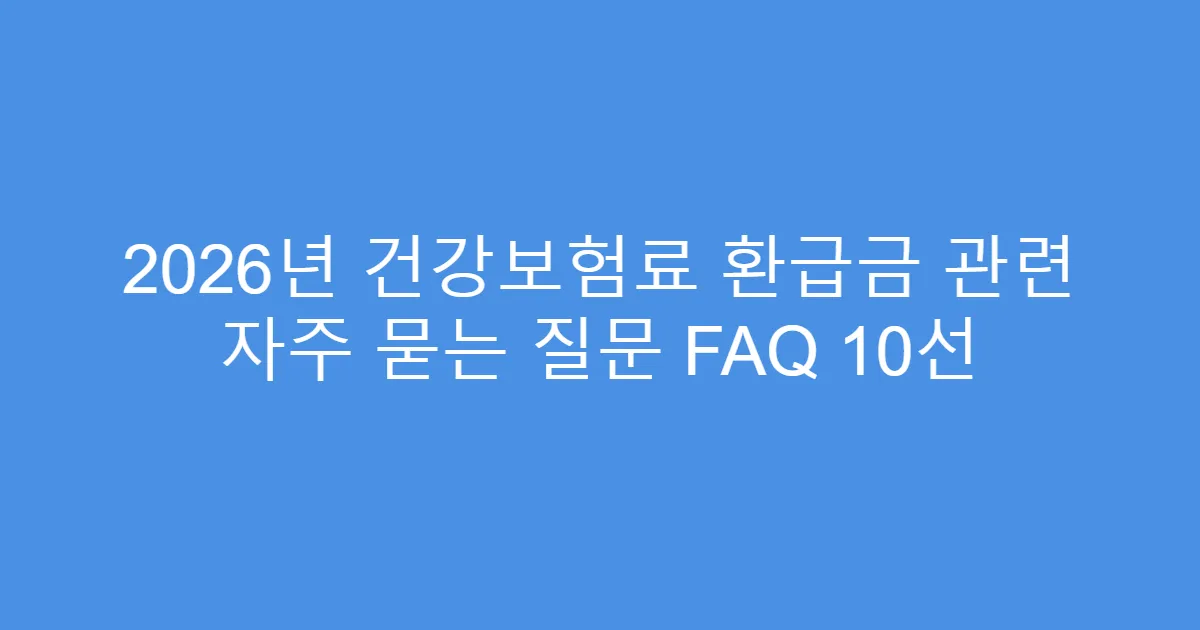 2026년 건강보험료 환급금 관련 자주 묻는 질문 FAQ 10선
