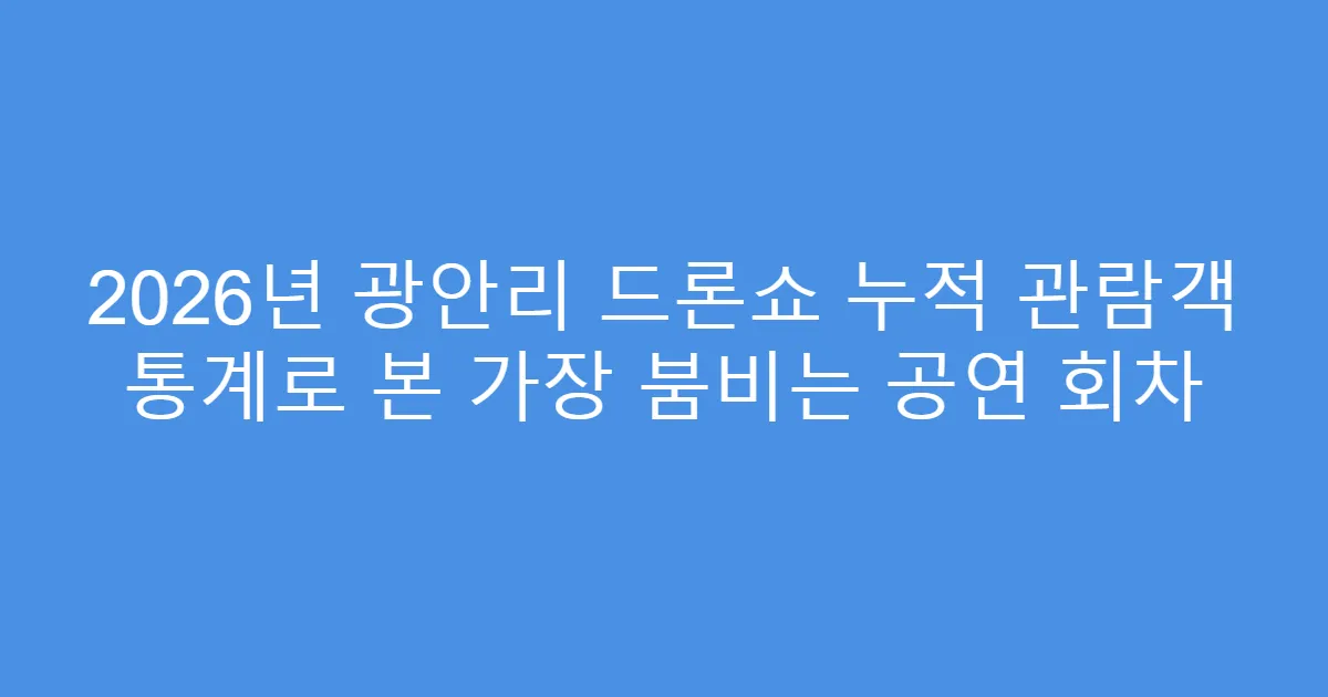 2026년 광안리 드론쇼 누적 관람객 통계로 본 가장 붐비는 공연 회차