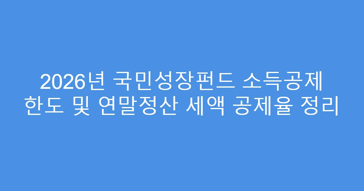2026년 국민성장펀드 소득공제 한도 및 연말정산 세액 공제율 정리
