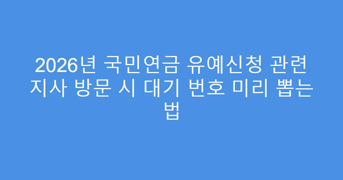 2026년 국민연금 유예신청 관련 지사 방문 시 대기 번호 미리 뽑는 법