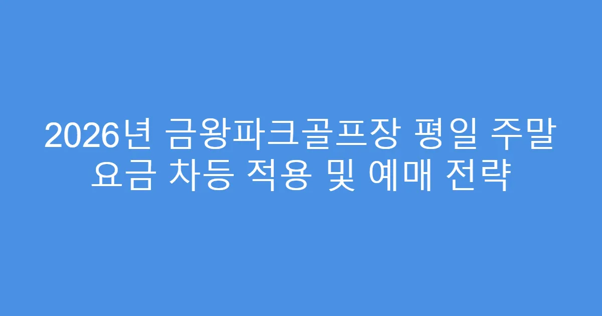 2026년 금왕파크골프장 평일 주말 요금 차등 적용 및 예매 전략