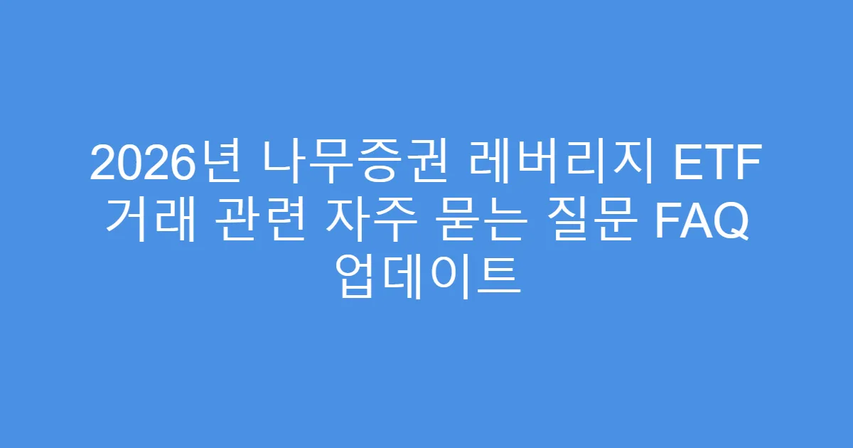 2026년 나무증권 레버리지 ETF 거래 관련 자주 묻는 질문 FAQ 업데이트