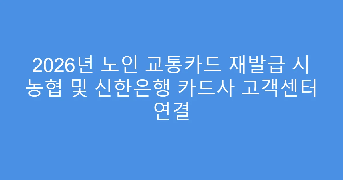 2026년 노인 교통카드 재발급 시 농협 및 신한은행 카드사 고객센터 연결