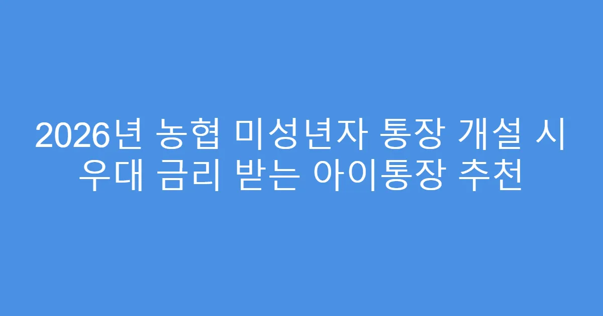 2026년 농협 미성년자 통장 개설 시 우대 금리 받는 아이통장 추천