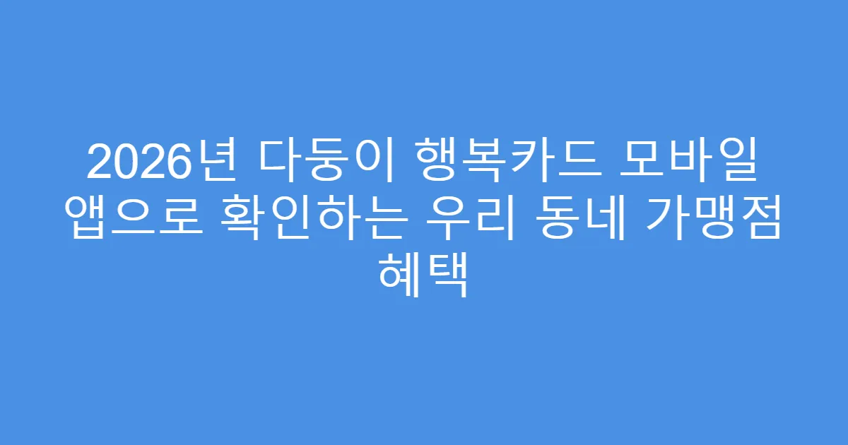 2026년 다둥이 행복카드 모바일 앱으로 확인하는 우리 동네 가맹점 혜택