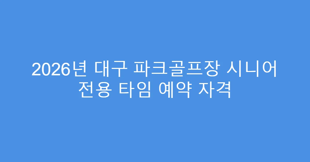 2026년 대구 파크골프장 시니어 전용 타임 예약 자격