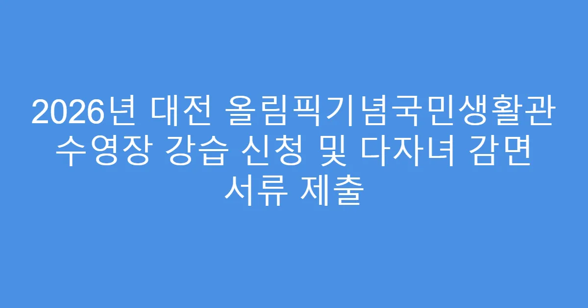 2026년 대전 올림픽기념국민생활관 수영장 강습 신청 및 다자녀 감면 서류 제출