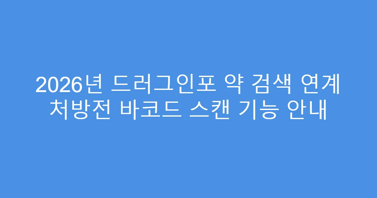 2026년 드러그인포 약 검색 연계 처방전 바코드 스캔 기능 안내