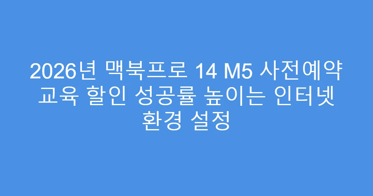 2026년 맥북프로 14 M5 사전예약 교육 할인 성공률 높이는 인터넷 환경 설정