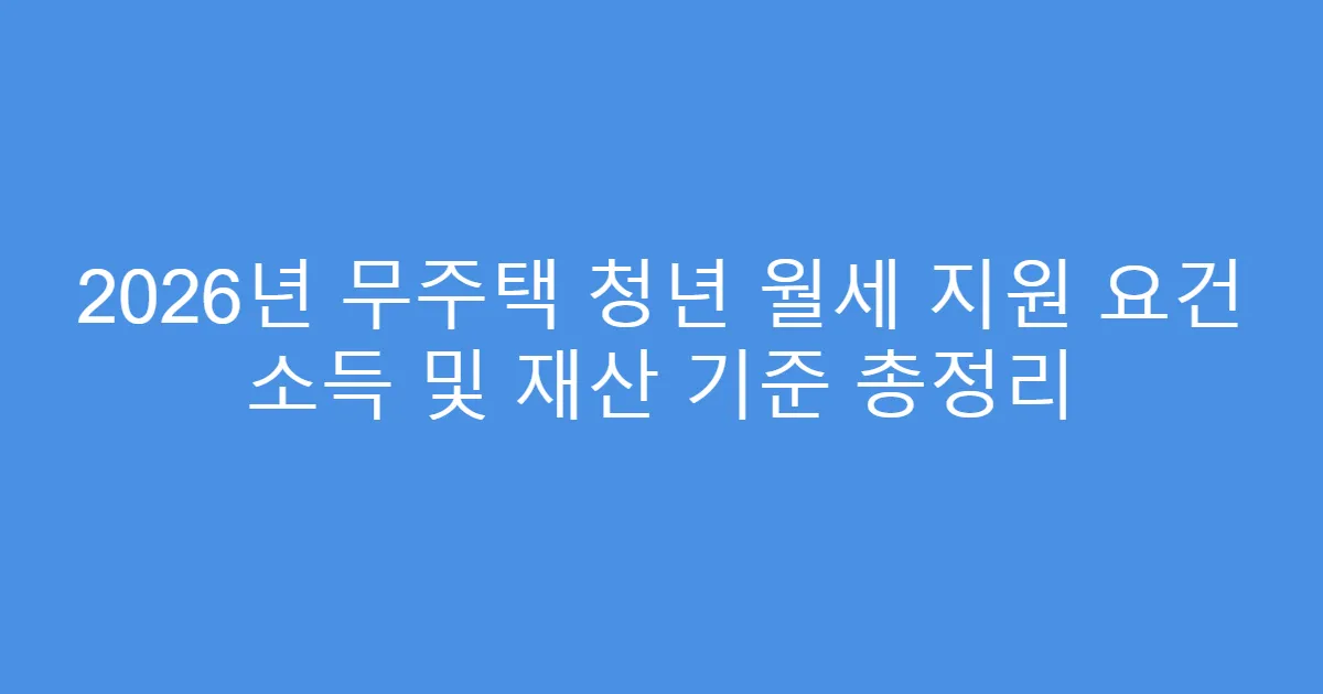 2026년 무주택 청년 월세 지원 요건 소득 및 재산 기준 총정리