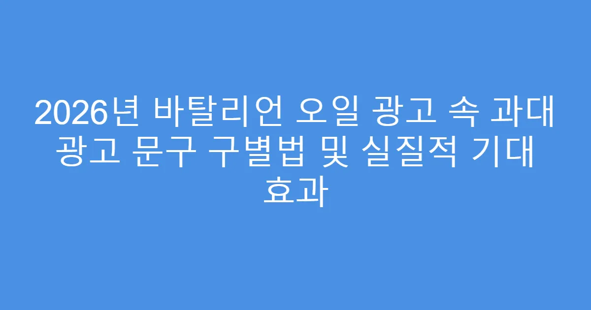 2026년 바탈리언 오일 광고 속 과대 광고 문구 구별법 및 실질적 기대 효과