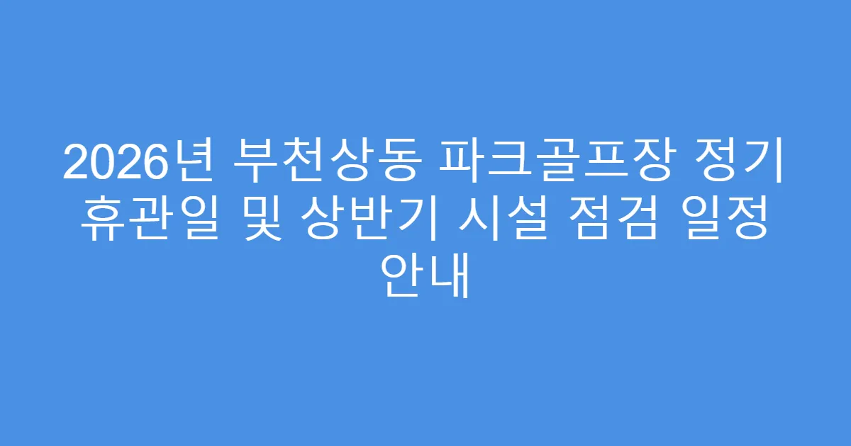 2026년 부천상동 파크골프장 정기 휴관일 및 상반기 시설 점검 일정 안내