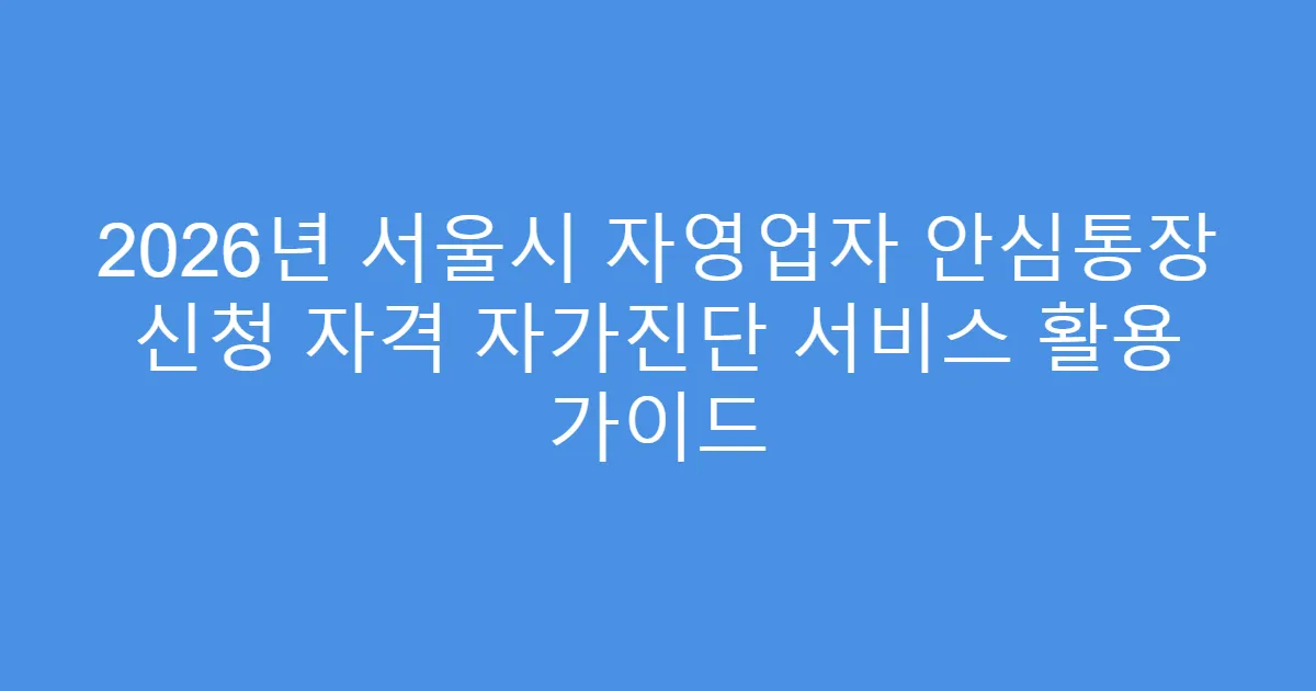 2026년 서울시 자영업자 안심통장 신청 자격 자가진단 서비스 활용 가이드