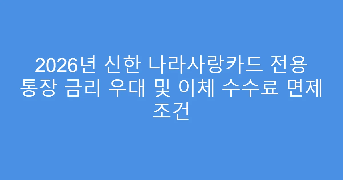2026년 신한 나라사랑카드 전용 통장 금리 우대 및 이체 수수료 면제 조건