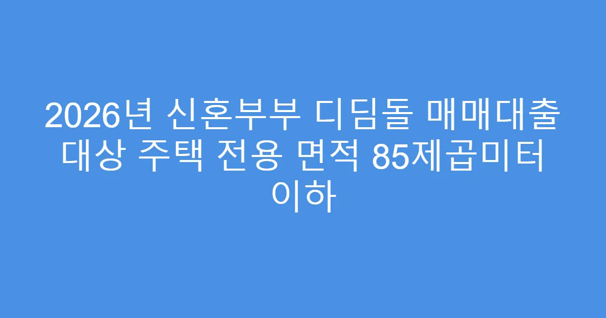 2026년 신혼부부 디딤돌 매매대출 대상 주택 전용 면적 85제곱미터 이하