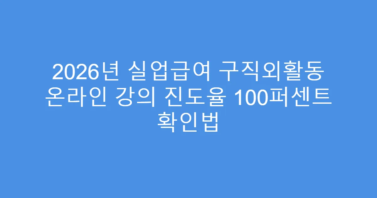 2026년 실업급여 구직외활동 온라인 강의 진도율 100퍼센트 확인법