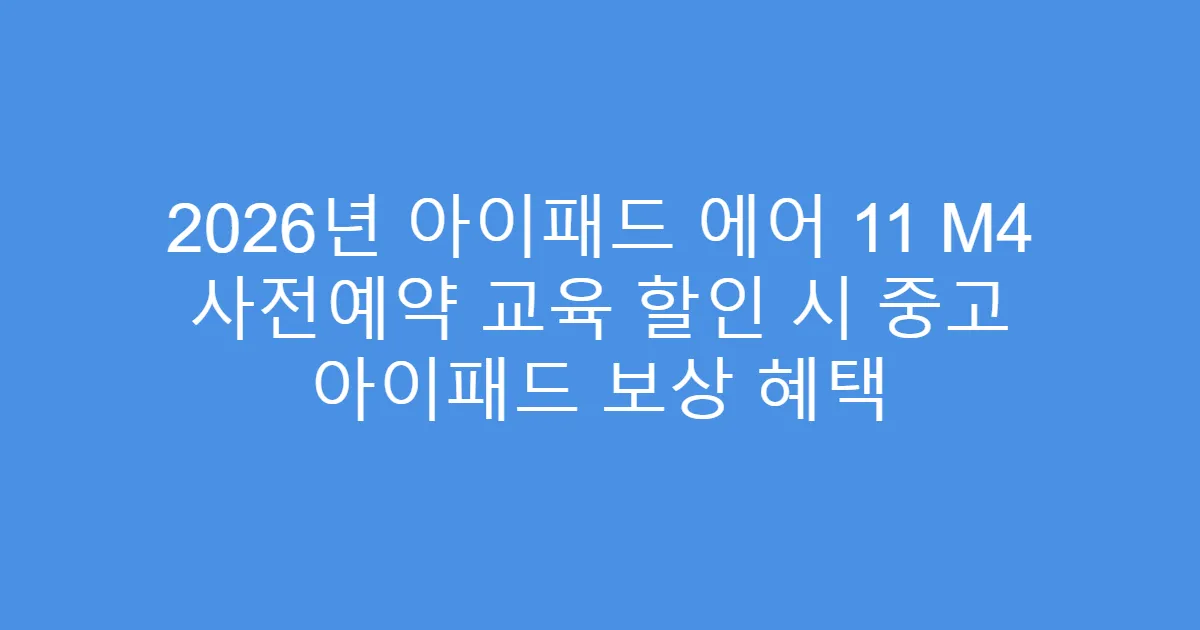 2026년 아이패드 에어 11 M4 사전예약 교육 할인 시 중고 아이패드 보상 혜택
