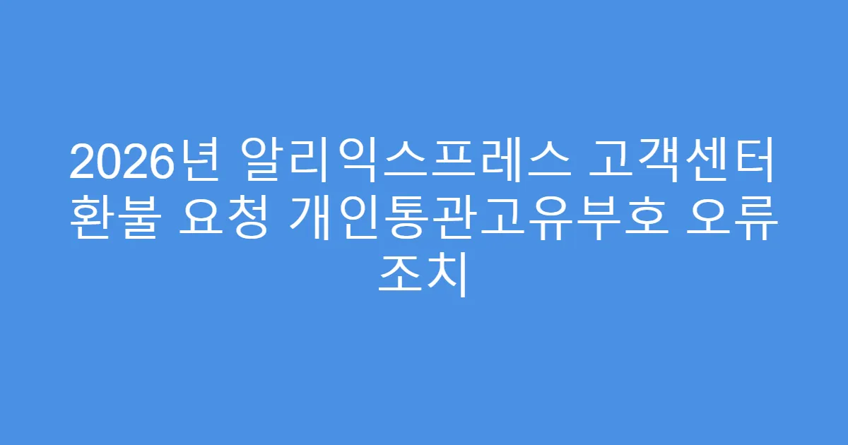 2026년 알리익스프레스 고객센터 환불 요청 개인통관고유부호 오류 조치
