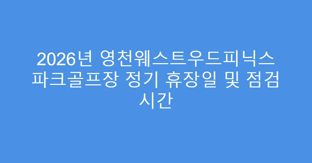 2026년 영천웨스트우드피닉스 파크골프장 정기 휴장일 및 점검 시간