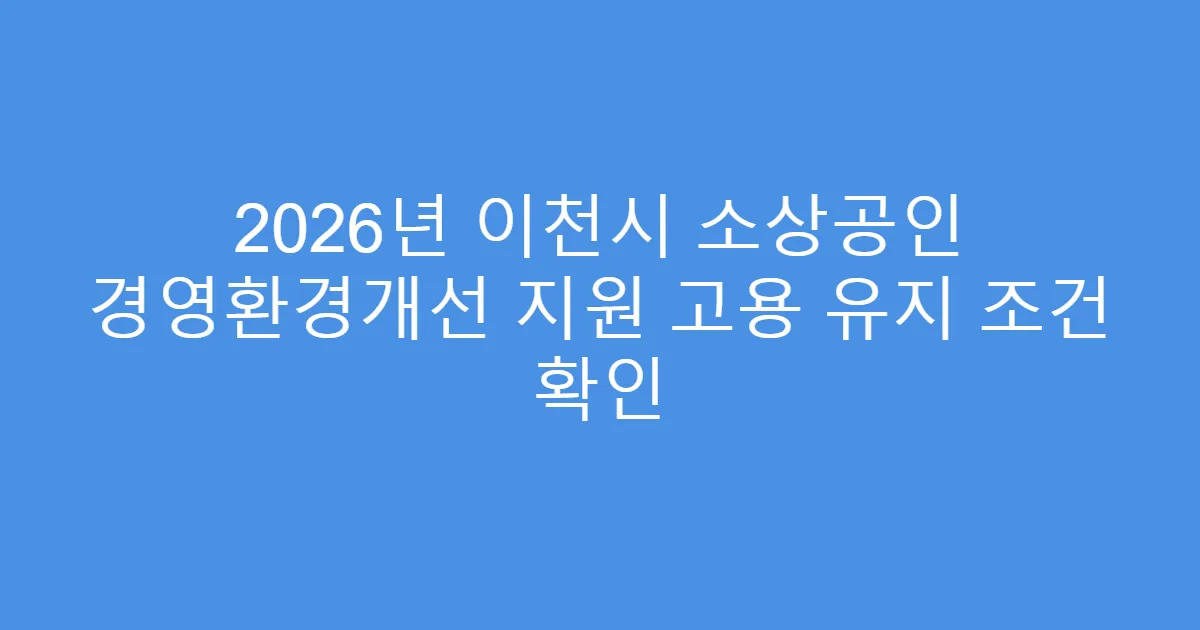 2026년 이천시 소상공인 경영환경개선 지원 고용 유지 조건 확인