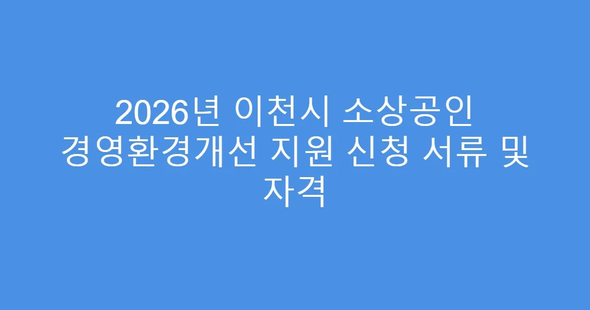 2026년 이천시 소상공인 경영환경개선 지원 신청 서류 및 자격