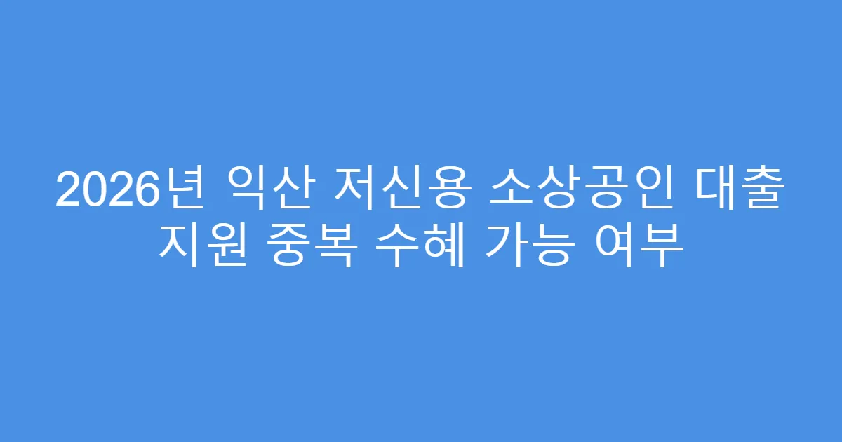 2026년 익산 저신용 소상공인 대출 지원 중복 수혜 가능 여부