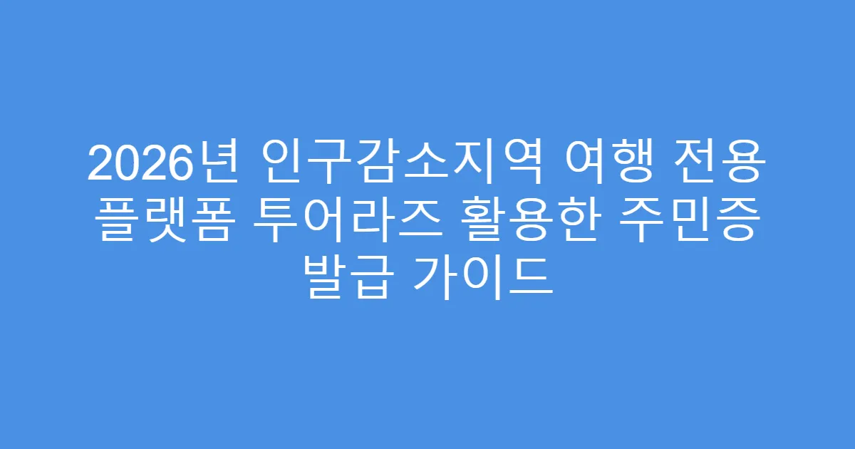 2026년 인구감소지역 여행 전용 플랫폼 투어라즈 활용한 주민증 발급 가이드