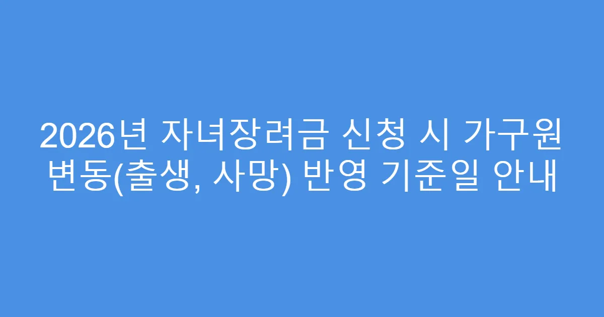 2026년 자녀장려금 신청 시 가구원 변동(출생, 사망) 반영 기준일 안내