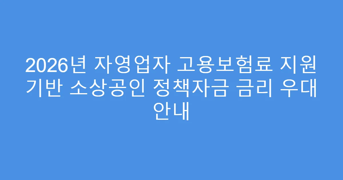 2026년 자영업자 고용보험료 지원 기반 소상공인 정책자금 금리 우대 안내