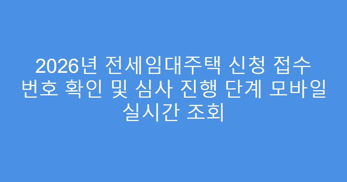 2026년 전세임대주택 신청 접수 번호 확인 및 심사 진행 단계 모바일 실시간 조회