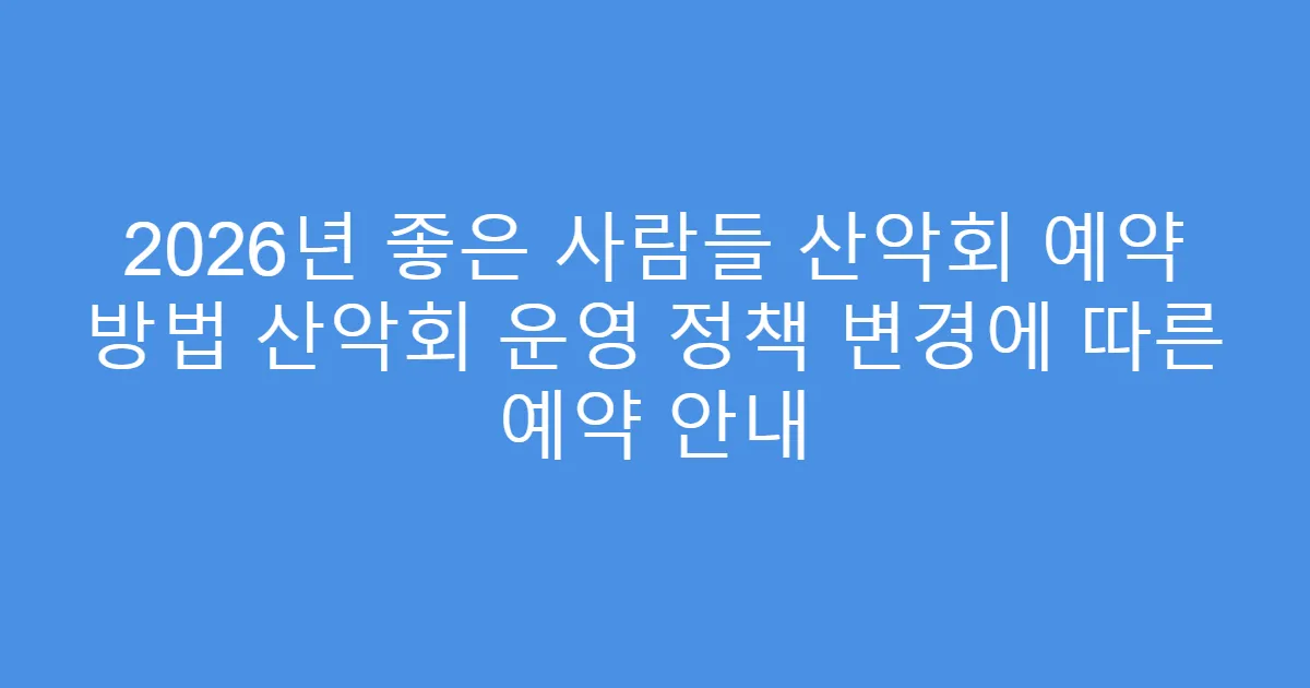 2026년 좋은 사람들 산악회 예약 방법 산악회 운영 정책 변경에 따른 예약 안내