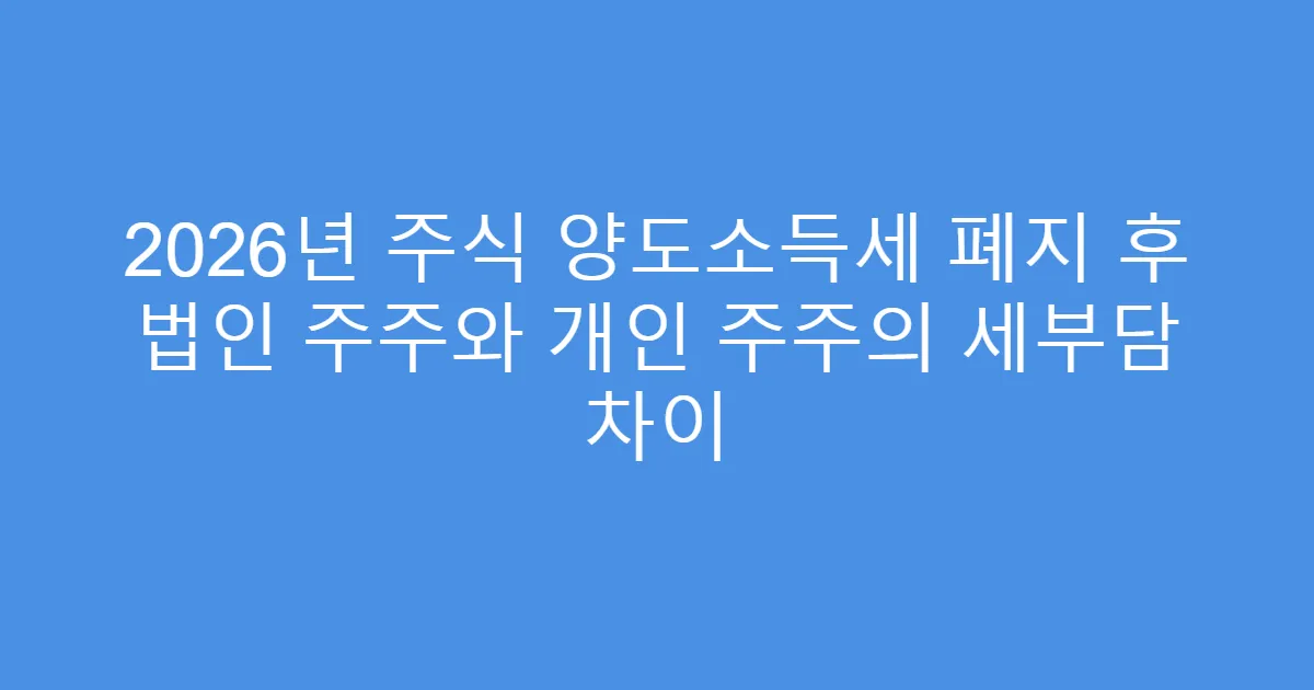 2026년 주식 양도소득세 폐지 후 법인 주주와 개인 주주의 세부담 차이
