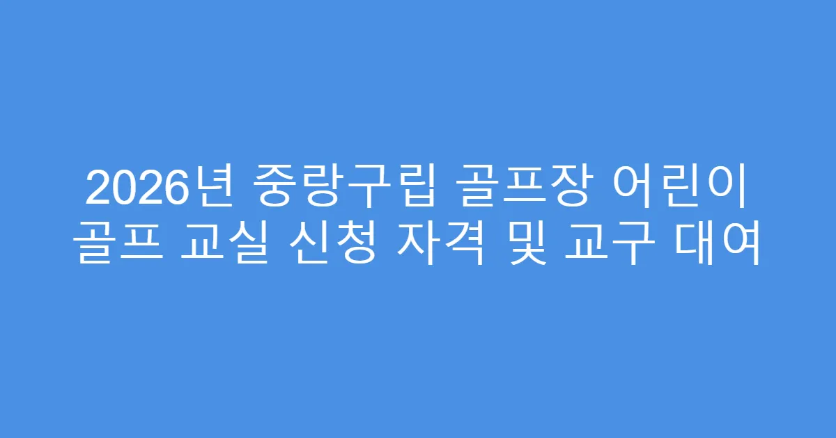 2026년 중랑구립 골프장 어린이 골프 교실 신청 자격 및 교구 대여