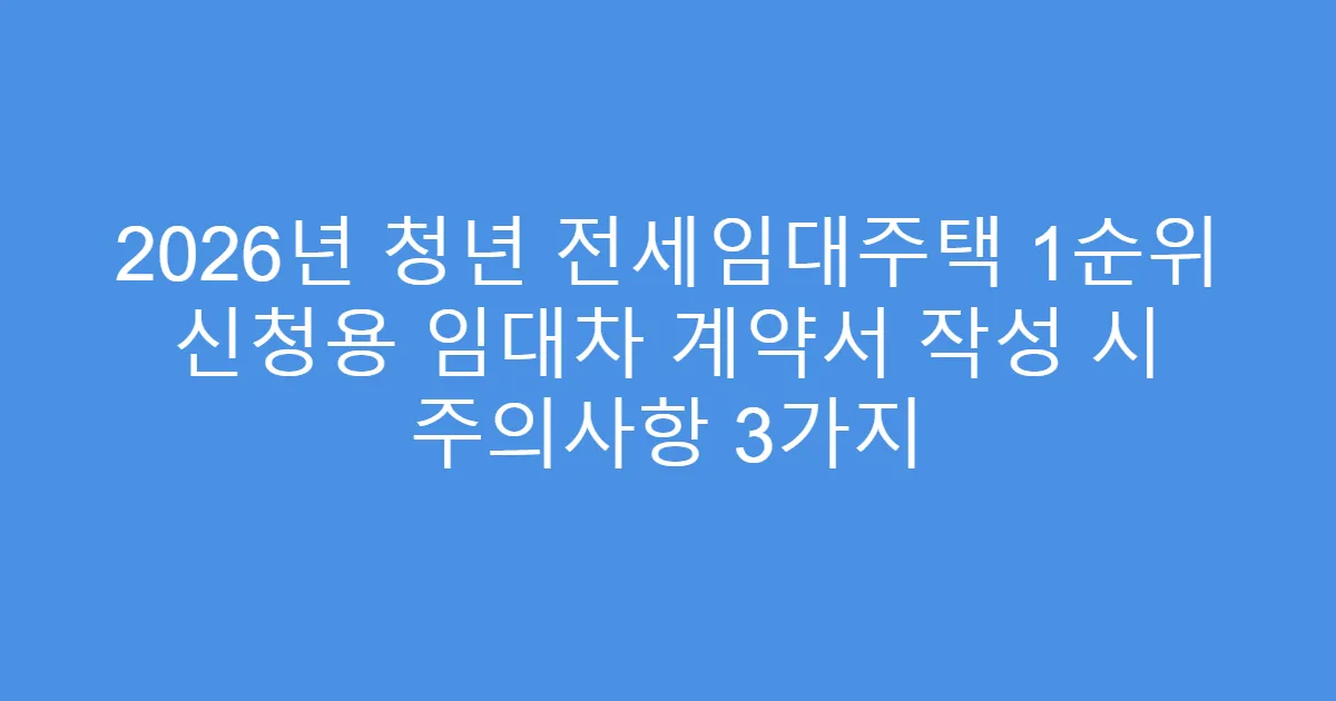 2026년 청년 전세임대주택 1순위 신청용 임대차 계약서 작성 시 주의사항 3가지