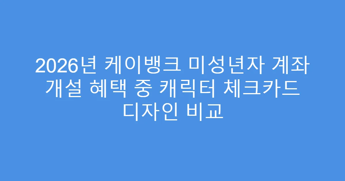 2026년 케이뱅크 미성년자 계좌 개설 혜택 중 캐릭터 체크카드 디자인 비교