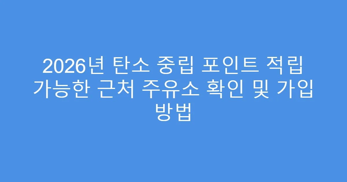 2026년 탄소 중립 포인트 적립 가능한 근처 주유소 확인 및 가입 방법