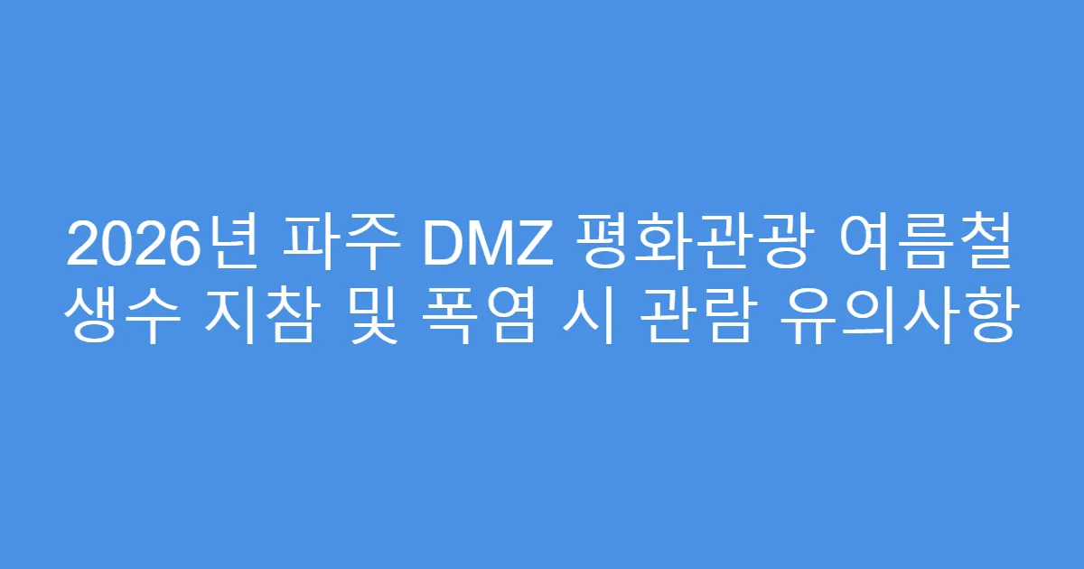 2026년 파주 DMZ 평화관광 여름철 생수 지참 및 폭염 시 관람 유의사항