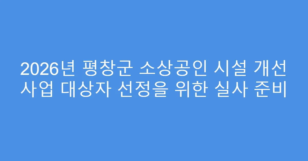 2026년 평창군 소상공인 시설 개선 사업 대상자 선정을 위한 실사 준비