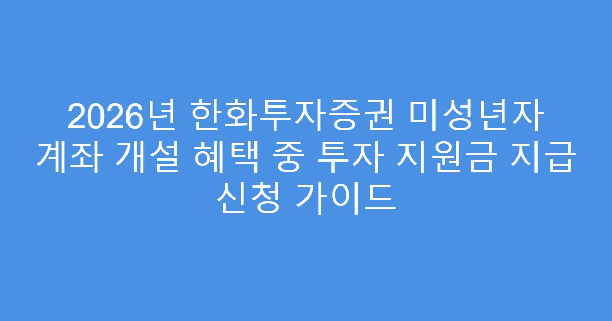 2026년 한화투자증권 미성년자 계좌 개설 혜택 중 투자 지원금 지급 신청 가이드
