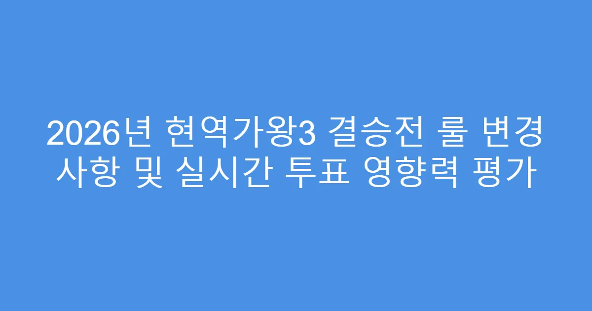 2026년 현역가왕3 결승전 룰 변경 사항 및 실시간 투표 영향력 평가