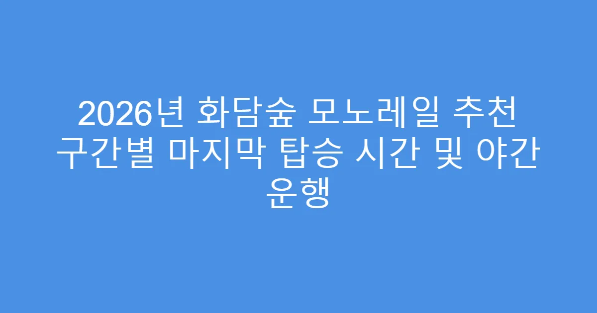 2026년 화담숲 모노레일 추천 구간별 마지막 탑승 시간 및 야간 운행