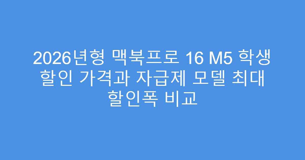 2026년형 맥북프로 16 M5 학생 할인 가격과 자급제 모델 최대 할인폭 비교