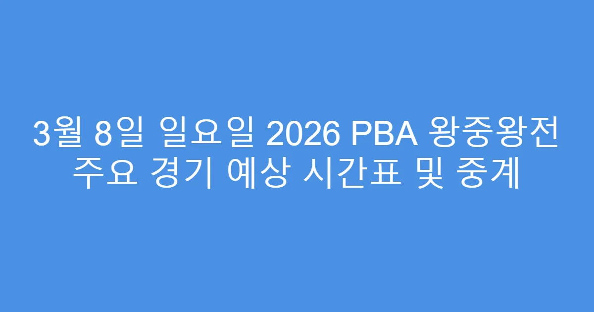 3월 8일 일요일 2026 PBA 왕중왕전 주요 경기 예상 시간표 및 중계