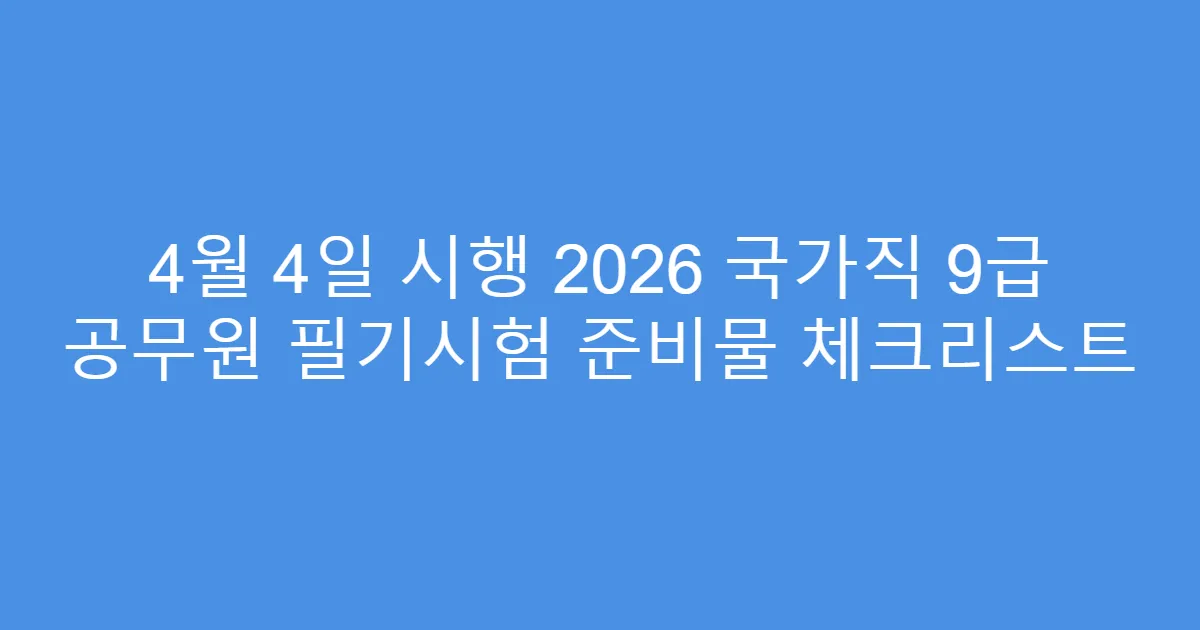4월 4일 시행 2026 국가직 9급 공무원 필기시험 준비물 체크리스트
