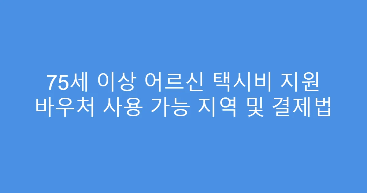 75세 이상 어르신 택시비 지원 바우처 사용 가능 지역 및 결제법