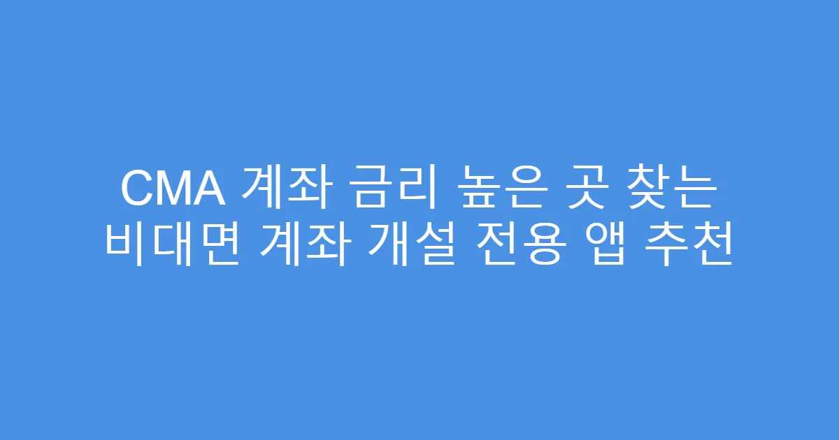 CMA 계좌 금리 높은 곳 찾는 비대면 계좌 개설 전용 앱 추천